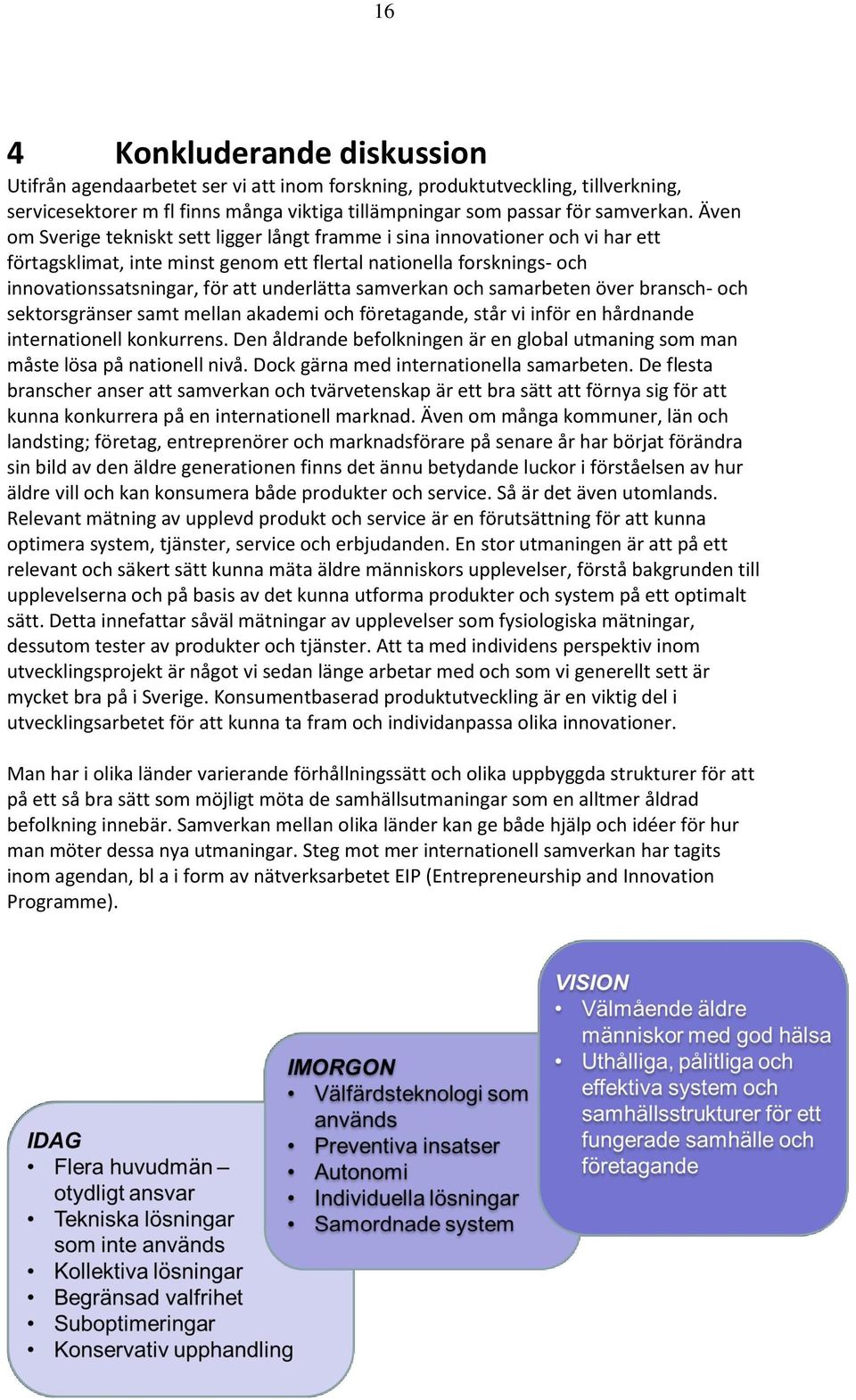 samverkan och samarbeten över bransch- och sektorsgränser samt mellan akademi och företagande, står vi inför en hårdnande internationell konkurrens.