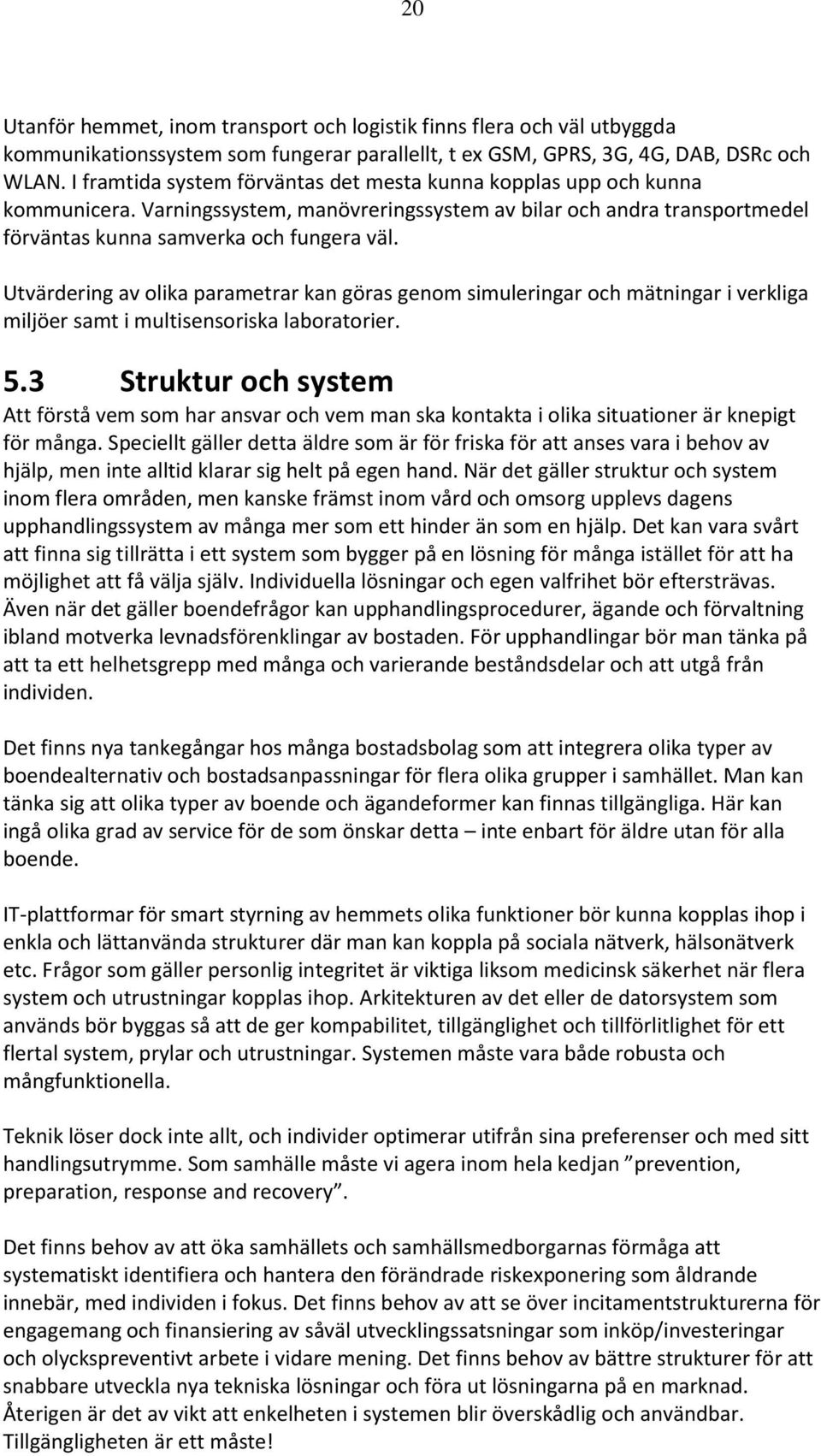 Utvärdering av olika parametrar kan göras genom simuleringar och mätningar i verkliga miljöer samt i multisensoriska laboratorier. 5.