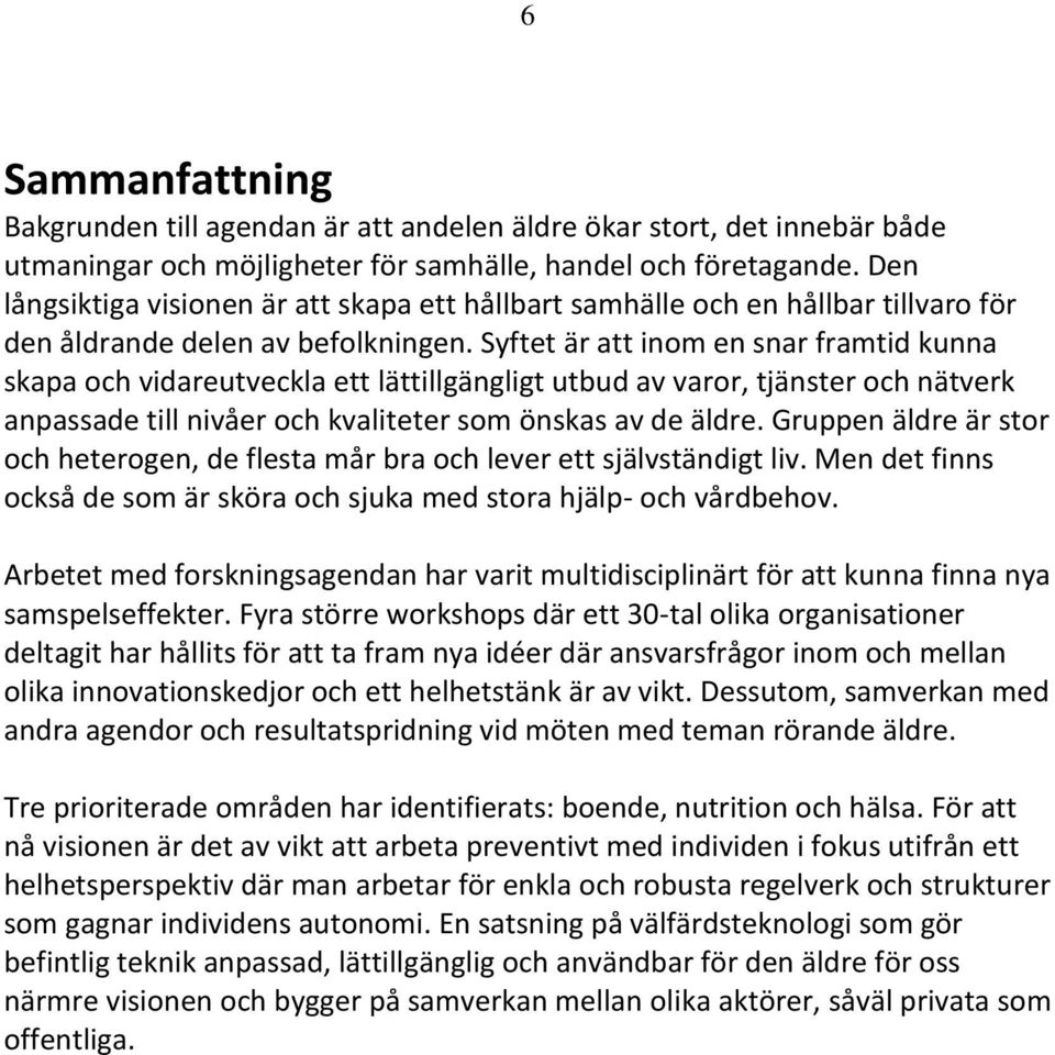 Syftet är att inom en snar framtid kunna skapa och vidareutveckla ett lättillgängligt utbud av varor, tjänster och nätverk anpassade till nivåer och kvaliteter som önskas av de äldre.