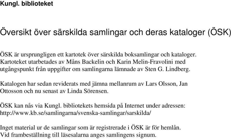 Katalogen har sedan reviderats med jämna mellanrum av Lars Olsson, Jan Ottosson och nu senast av Linda Sörensen. ÖSK kan nås via Kungl.