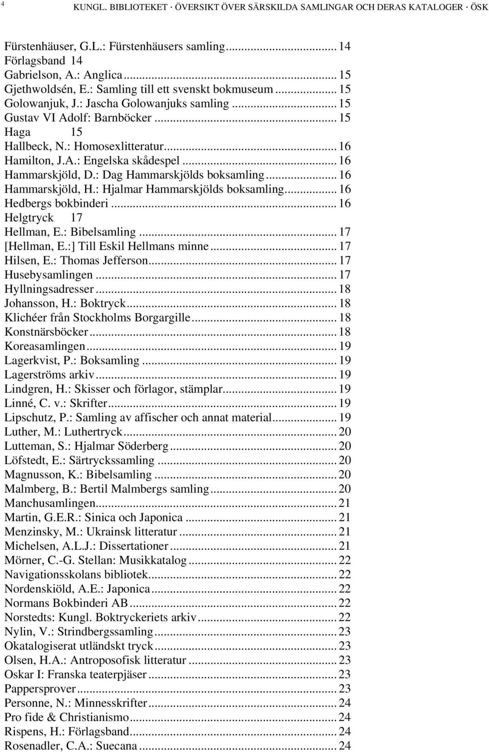 .. 16 Hammarskjöld, D.: Dag Hammarskjölds boksamling... 16 Hammarskjöld, H.: Hjalmar Hammarskjölds boksamling... 16 Hedbergs bokbinderi... 16 Helgtryck 17 Hellman, E.: Bibelsamling... 17 [Hellman, E.