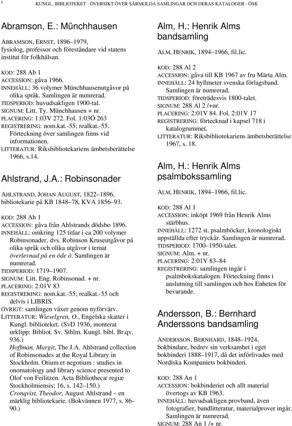 INNEHÅLL: 36 volymer Münchhausenutgåvor på olika språk. Samlingen är numrerad. TIDSPERIOD: huvudsakligen 1900-tal. SIGNUM: Litt. Ty. Münchhausen + nr. PLACERING: 1:03V 272. Fol.