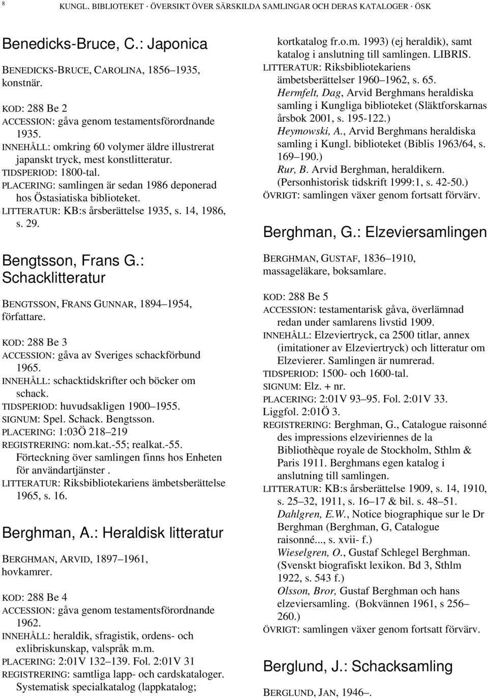 PLACERING: samlingen är sedan 1986 deponerad hos Östasiatiska biblioteket. LITTERATUR: KB:s årsberättelse 1935, s. 14, 1986, s. 29. Bengtsson, Frans G.