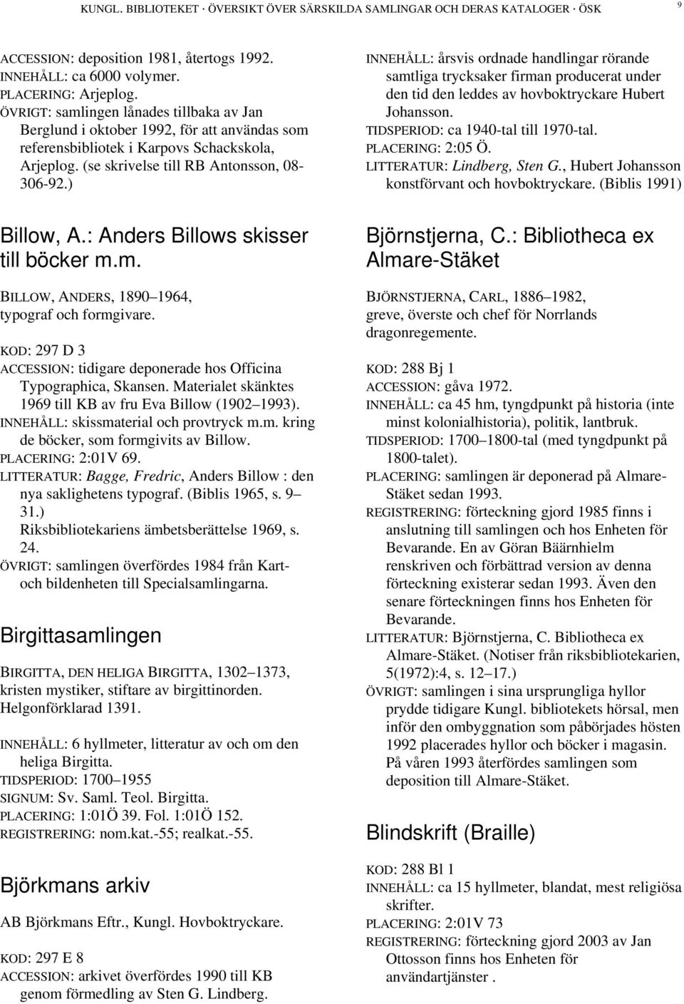 ) INNEHÅLL: årsvis ordnade handlingar rörande samtliga trycksaker firman producerat under den tid den leddes av hovboktryckare Hubert Johansson. TIDSPERIOD: ca 1940-tal till 1970-tal.