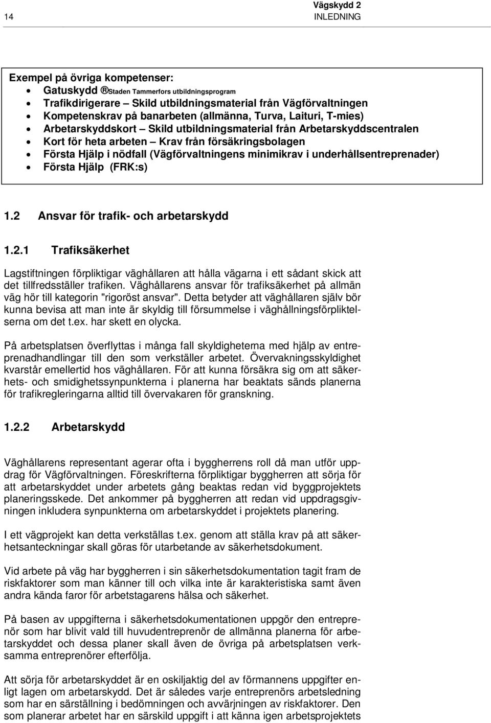 minimikrav i underhållsentreprenader) Första Hjälp (FRK:s) 1.2 Ansvar för trafik- och arbetarskydd 1.2.1 Trafiksäkerhet Lagstiftningen förpliktigar väghållaren att hålla vägarna i ett sådant skick att det tillfredsställer trafiken.