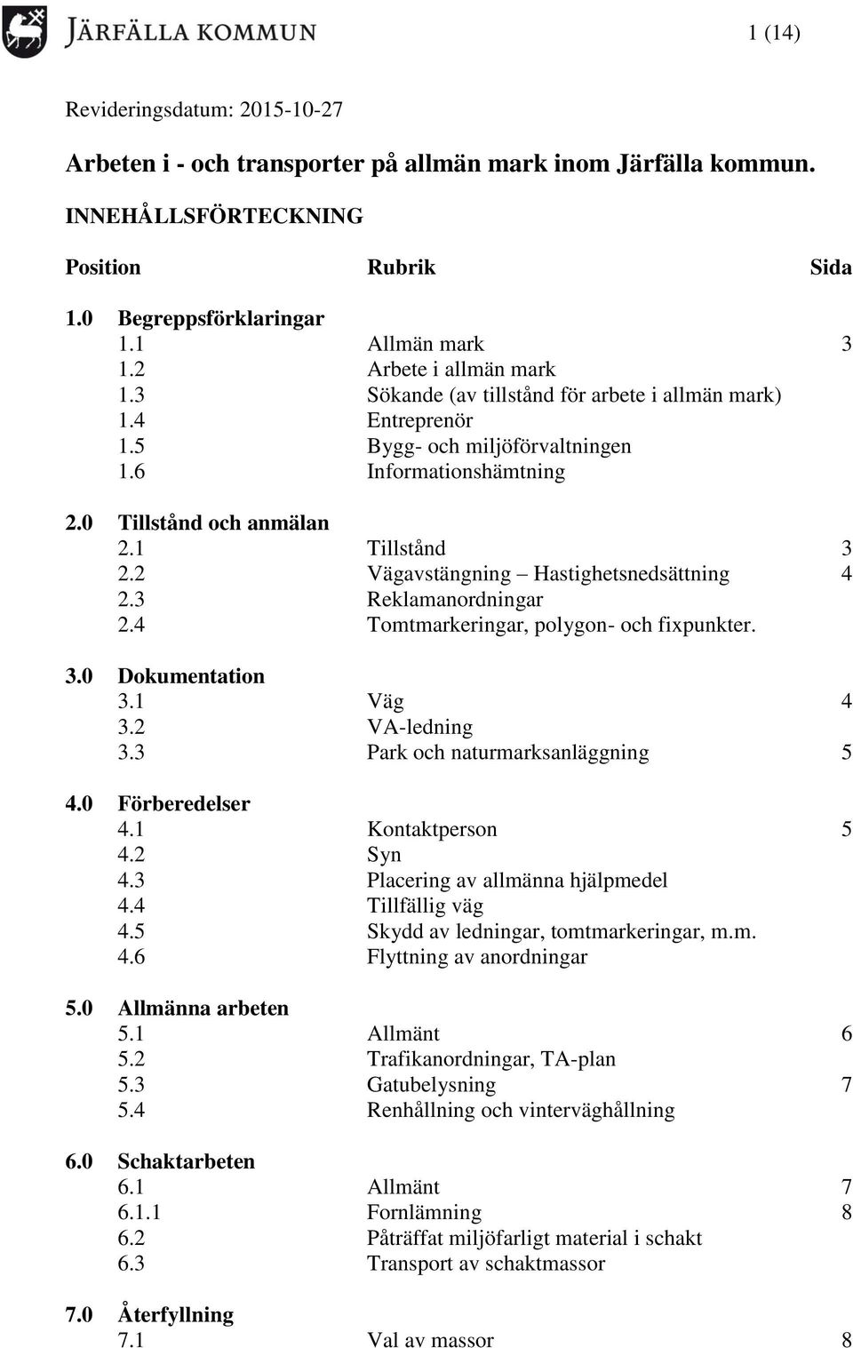 2 Vägavstängning Hastighetsnedsättning 4 2.3 Reklamanordningar 2.4 Tomtmarkeringar, polygon- och fixpunkter. 3.0 Dokumentation 3.1 Väg 4 3.2 VA-ledning 3.3 Park och naturmarksanläggning 5 4.