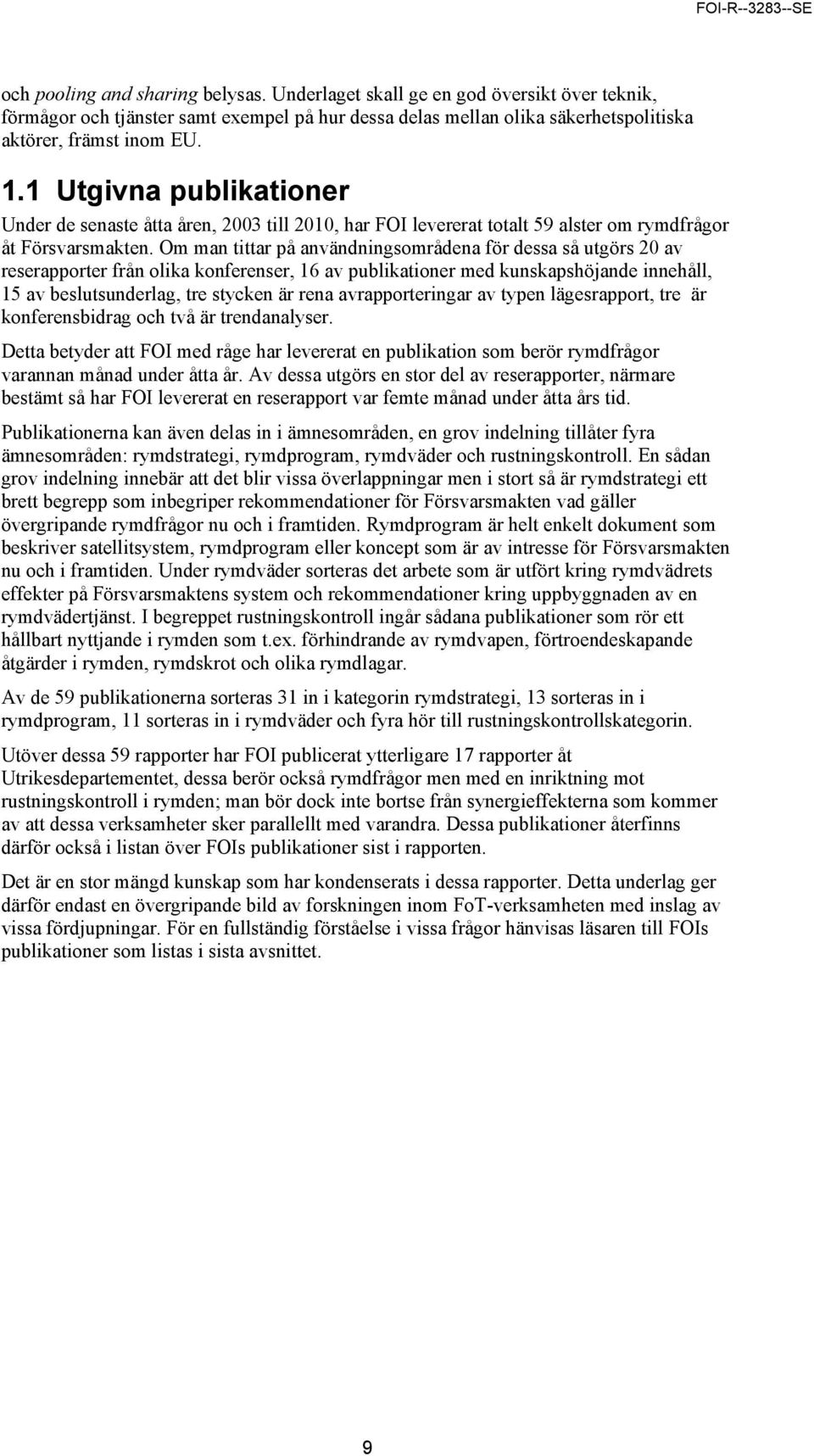 Om man tittar på användningsområdena för dessa så utgörs 20 av reserapporter från olika konferenser, 16 av publikationer med kunskapshöjande innehåll, 15 av beslutsunderlag, tre stycken är rena