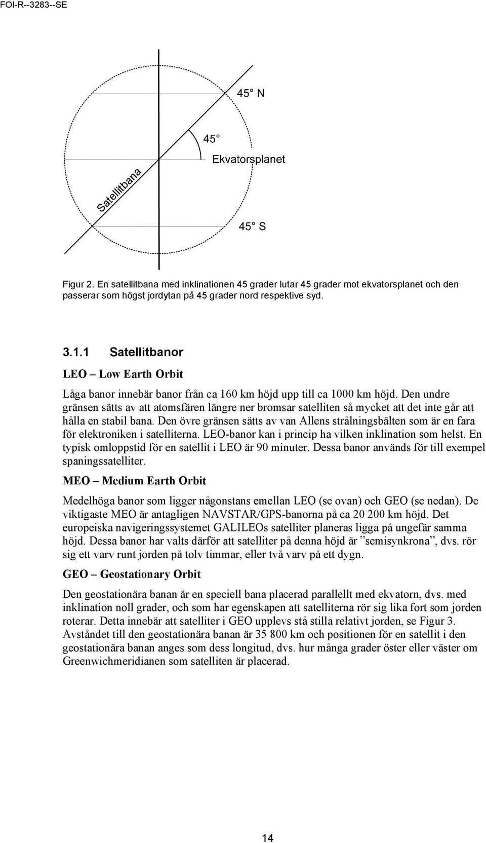 Den undre gränsen sätts av att atomsfären längre ner bromsar satelliten så mycket att det inte går att hålla en stabil bana.