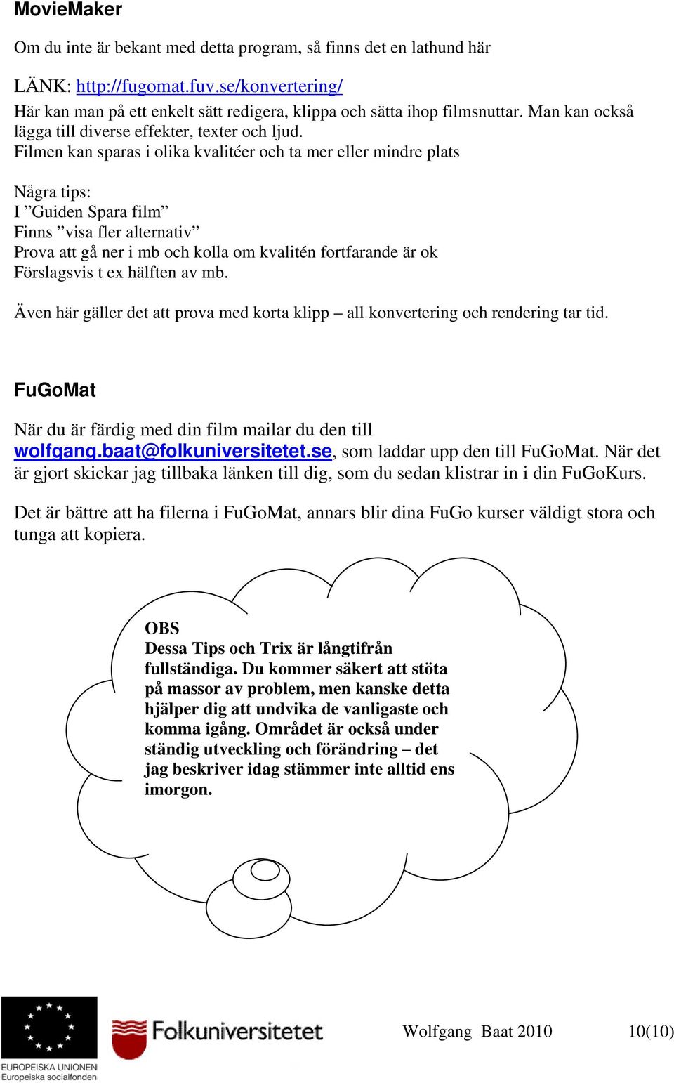 Filmen kan sparas i olika kvalitéer och ta mer eller mindre plats Några tips: I Guiden Spara film Finns visa fler alternativ Prova att gå ner i mb och kolla om kvalitén fortfarande är ok Förslagsvis