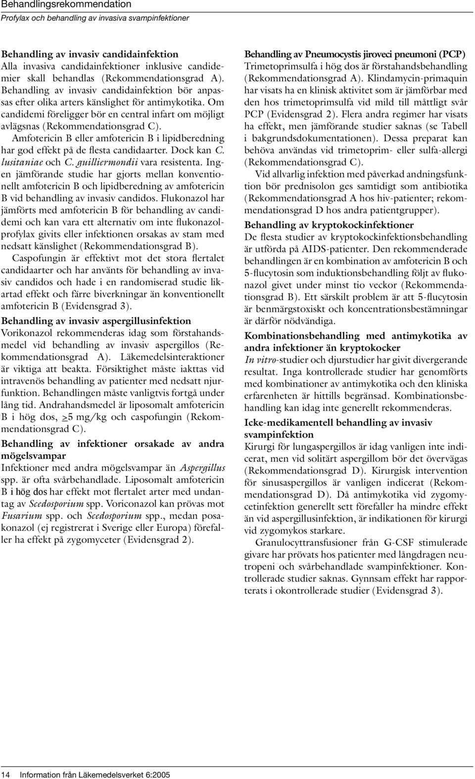 Om candidemi föreligger bör en central infart om möjligt avlägsnas (Rekommendationsgrad C). Amfotericin B eller amfotericin B i lipidberedning har god effekt på de flesta candidaarter. Dock kan C.