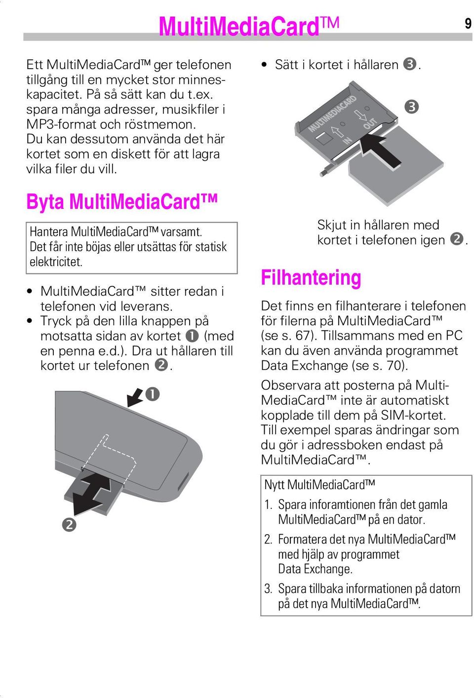 MultiMediaCard sitter redan i telefonen vid leverans. Tryck på den lilla knappen på motsatta sidan av kortet n (med en penna e.d.). Dra ut hållaren till kortet ur telefonen o.