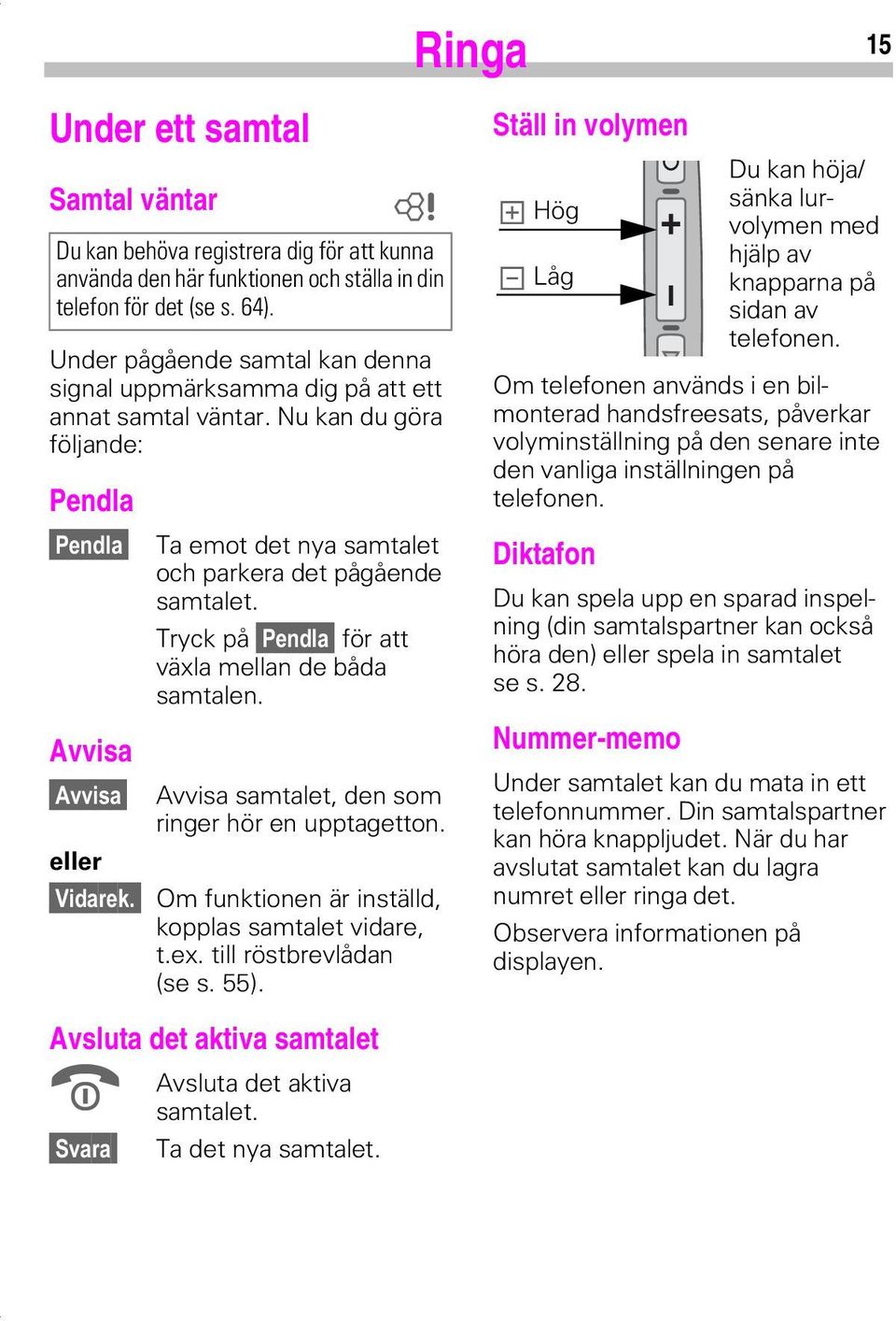 Tryck på 3HQGOD för att växla mellan de båda samtalen. Avvisa samtalet, den som ringer hör en upptagetton. eller 9LGDUHN Om funktionen är inställd, kopplas samtalet vidare, t.ex.