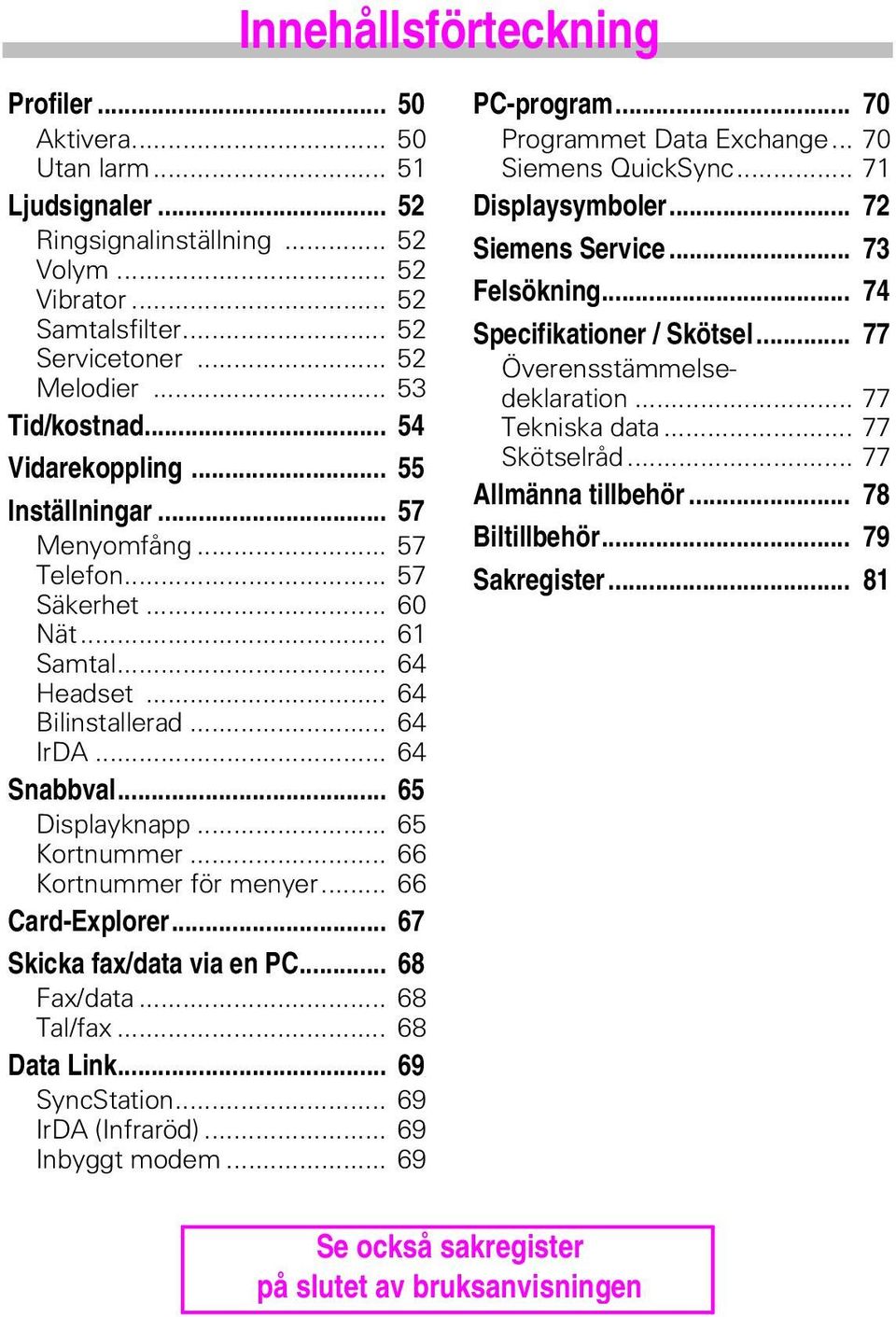 .. 65 Displayknapp... 65 Kortnummer... 66 Kortnummer för menyer... 66 Card-Explorer... 67 Skicka fax/data via en PC... 68 Fax/data... 68 Tal/fax... 68 Data Link... 69 SyncStation... 69 IrDA (Infraröd).