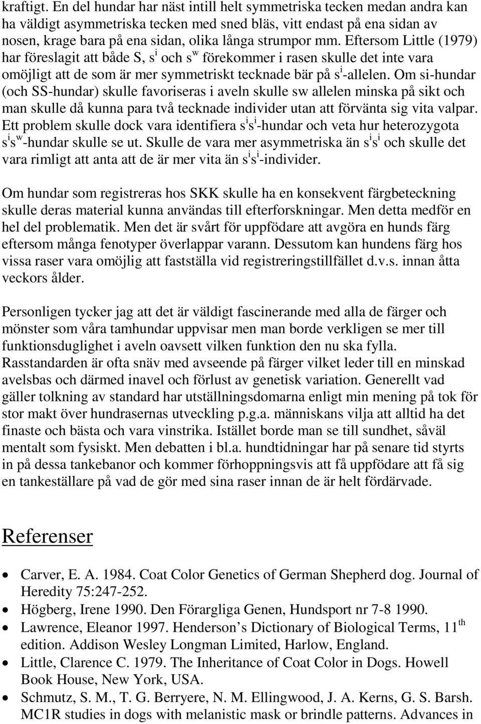 Eftersom Little (1979) har föreslagit att både S, s i och s w förekommer i rasen skulle det inte vara omöjligt att de som är mer symmetriskt tecknade bär på s i -allelen.