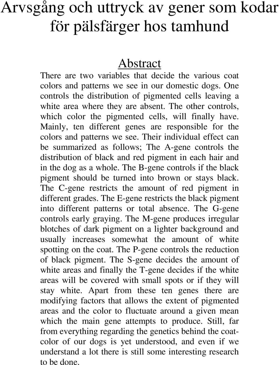 Mainly, ten different genes are responsible for the colors and patterns we see.