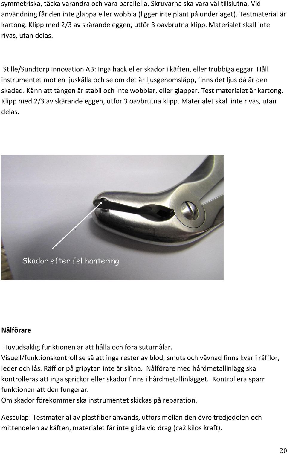 Håll instrumentet mot en ljuskälla och se om det är ljusgenomsläpp, finns det ljus då är den skadad. Känn att tången är stabil och inte wobblar, eller glappar. Test materialet är kartong.