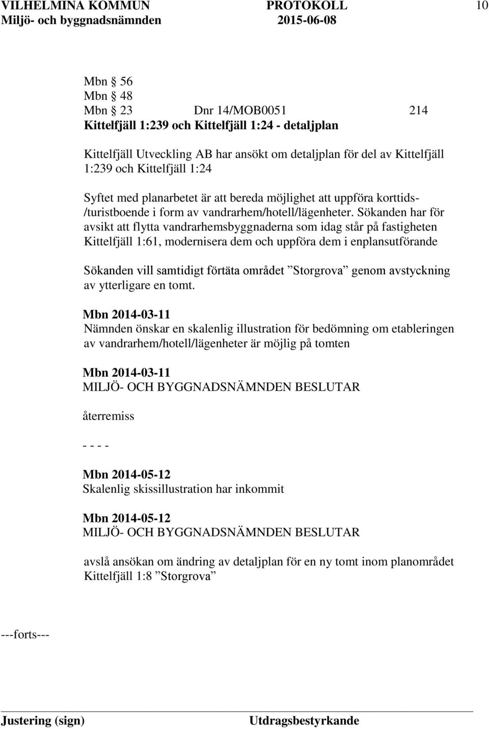 Sökanden har för avsikt att flytta vandrarhemsbyggnaderna som idag står på fastigheten Kittelfjäll 1:61, modernisera dem och uppföra dem i enplansutförande Sökanden vill samtidigt förtäta området