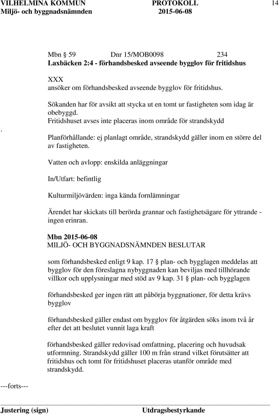 Fritidshuset avses inte placeras inom område för strandskydd Planförhållande: ej planlagt område, strandskydd gäller inom en större del av fastigheten.