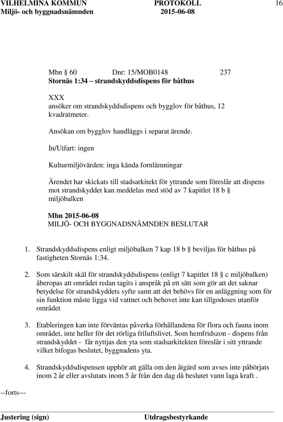 miljöbalken --forts--- 1. Strandskyddsdispens enligt miljöbalken 7 kap 18 b beviljas för båthus på fastigheten Stornäs 1:34. 2.