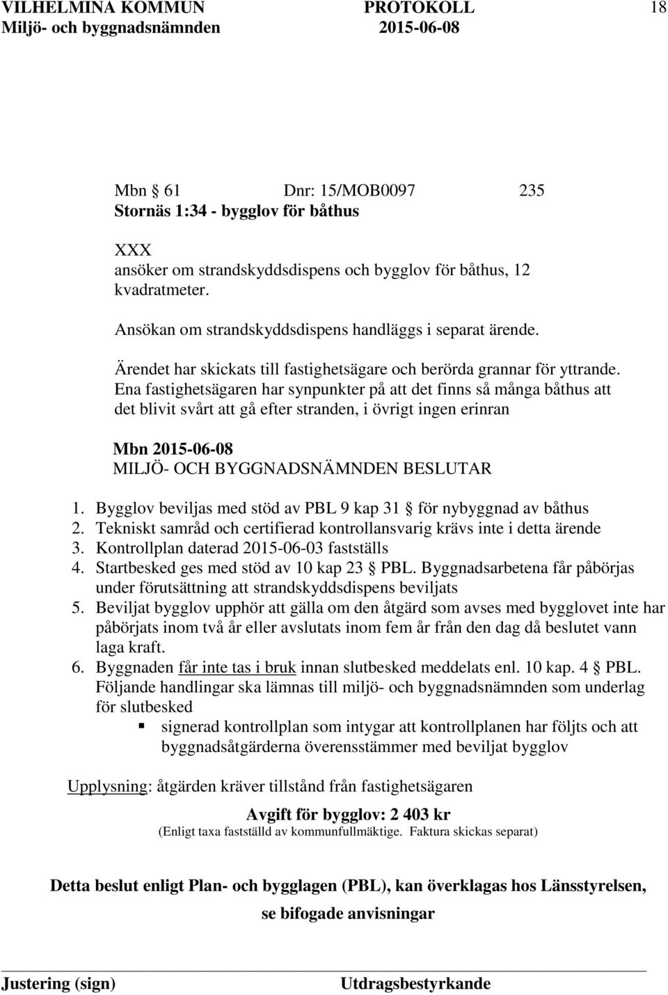 Ena fastighetsägaren har synpunkter på att det finns så många båthus att det blivit svårt att gå efter stranden, i övrigt ingen erinran 1.