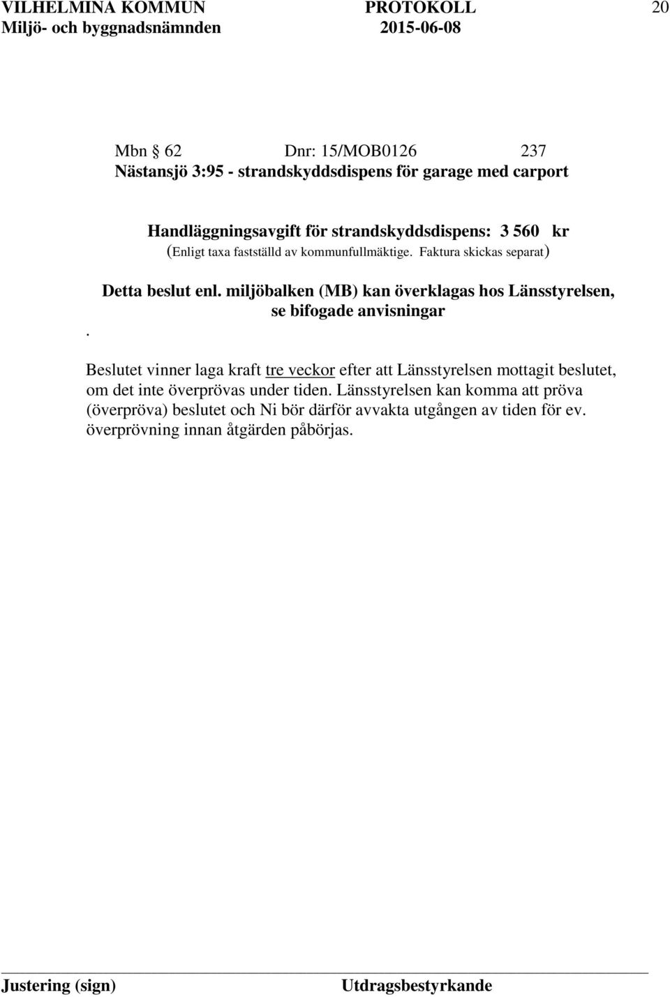 miljöbalken (MB) kan överklagas hos Länsstyrelsen, se bifogade anvisningar Beslutet vinner laga kraft tre veckor efter att Länsstyrelsen