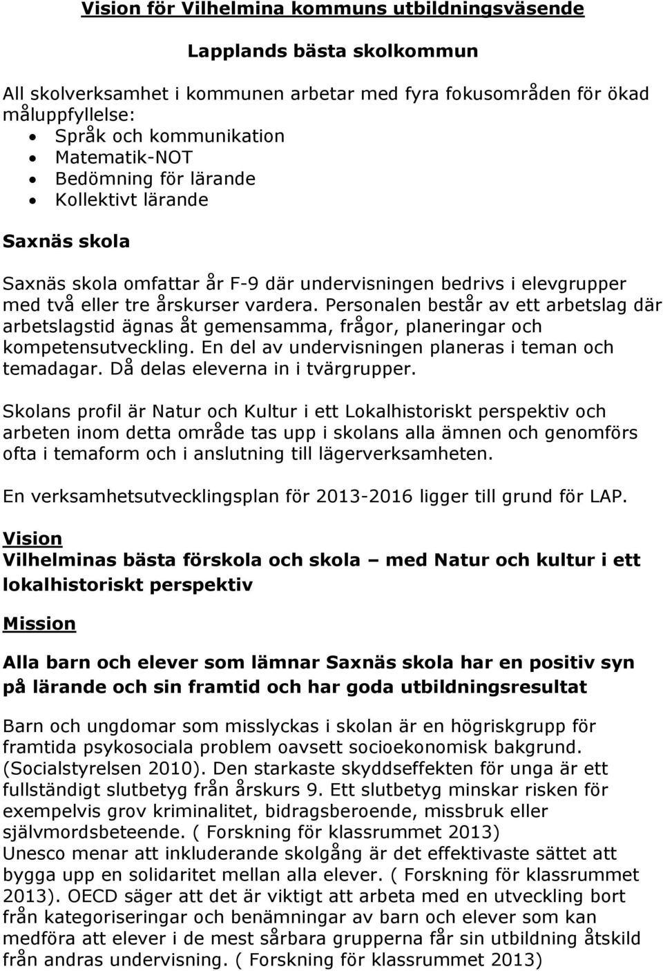 Personalen består av ett arbetslag där arbetslagstid ägnas åt gemensamma, frågor, planeringar och kompetensutveckling. En del av undervisningen planeras i teman och temadagar.