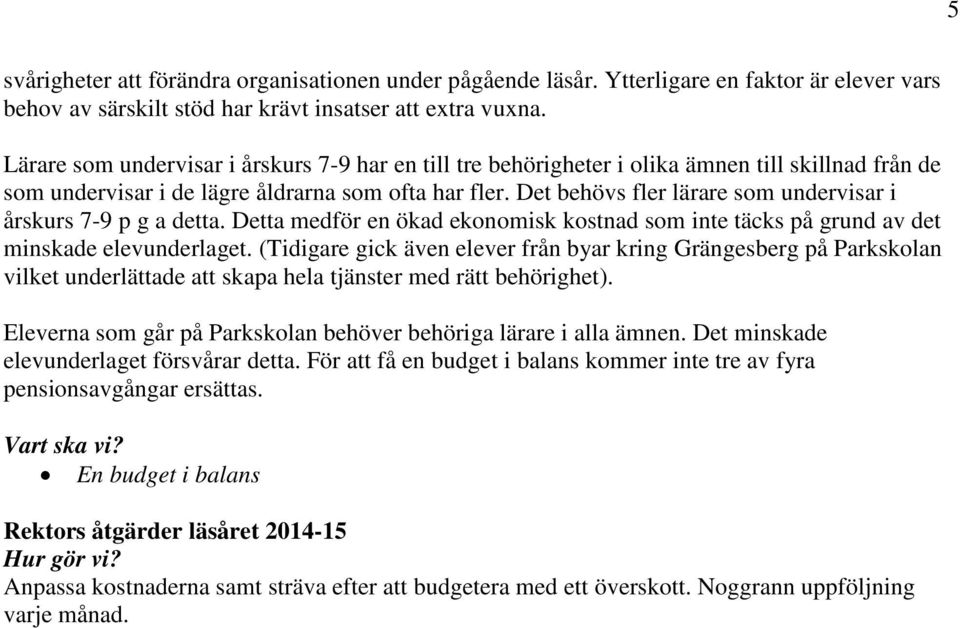 Det behövs fler lärare som undervisar i årskurs 7-9 p g a detta. Detta medför en ökad ekonomisk kostnad som inte täcks på grund av det minskade elevunderlaget.