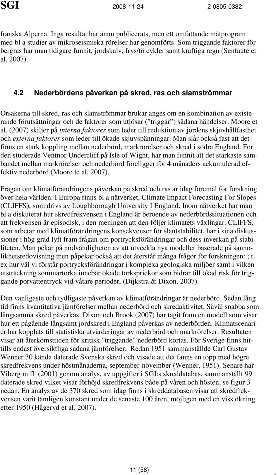 2 Nederbördens påverkan på skred, ras och slamströmmar Orsakerna till skred, ras och slamströmmar brukar anges om en kombination av existerande förutsättningar och de faktorer som utlösar ( triggar )