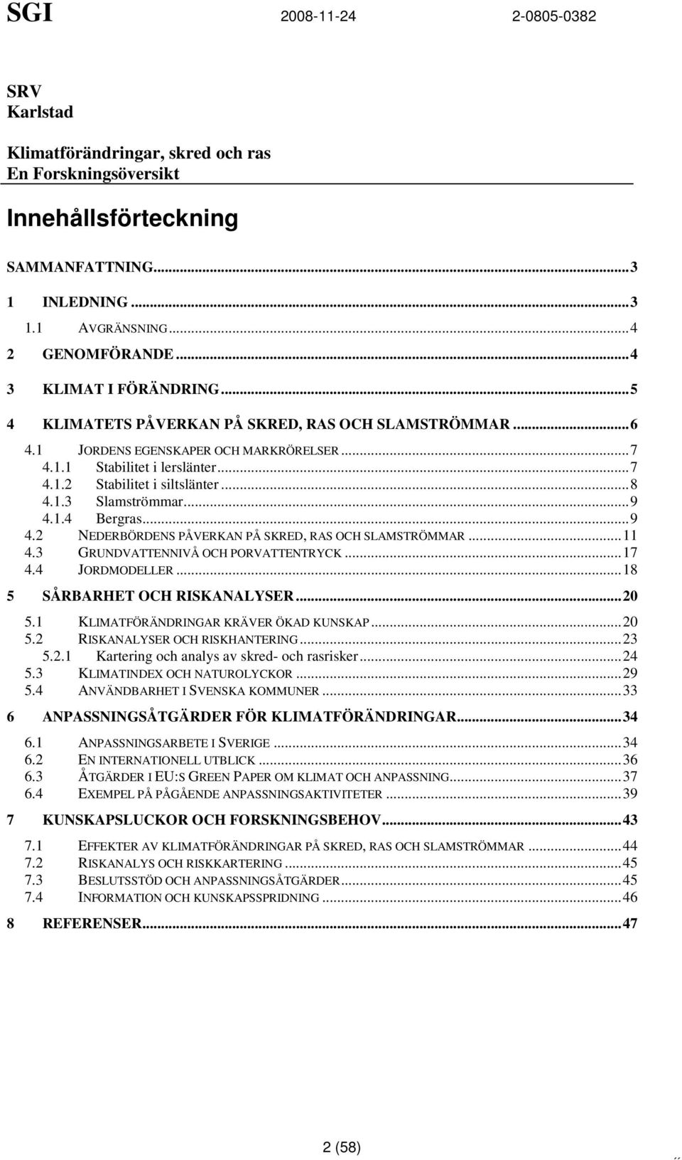 ..9 4.2 NEDERBÖRDENS PÅVERKAN PÅ SKRED, RAS OCH SLAMSTRÖMMAR...11 4.3 GRUNDVATTENNIVÅ OCH PORVATTENTRYCK...17 4.4 JORDMODELLER...18 5 SÅRBARHET OCH RISKANALYSER...20 5.