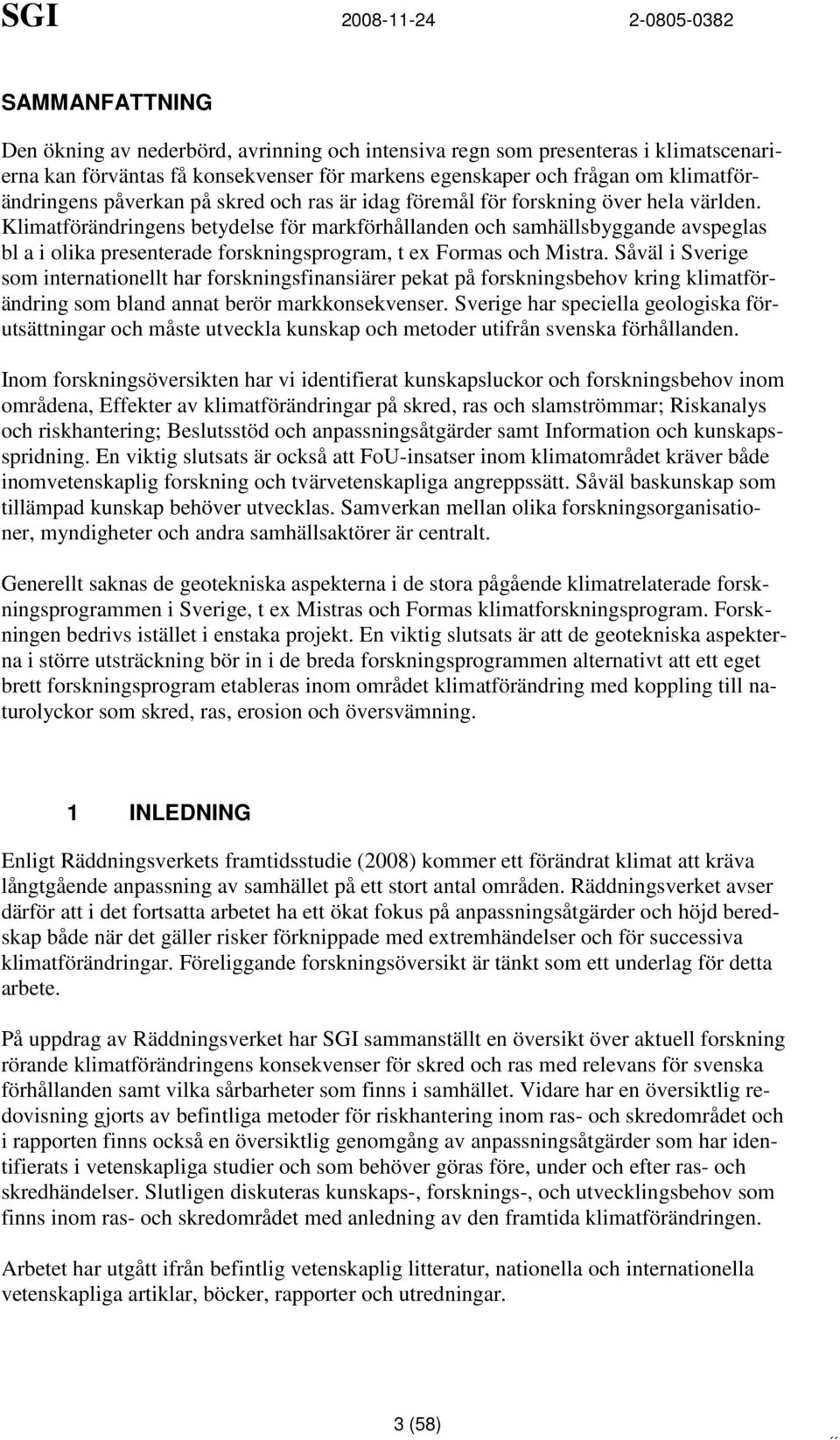 Klimatförändringens betydelse för markförhållanden och samhällsbyggande avspeglas bl a i olika presenterade forskningsprogram, t ex Formas och Mistra.