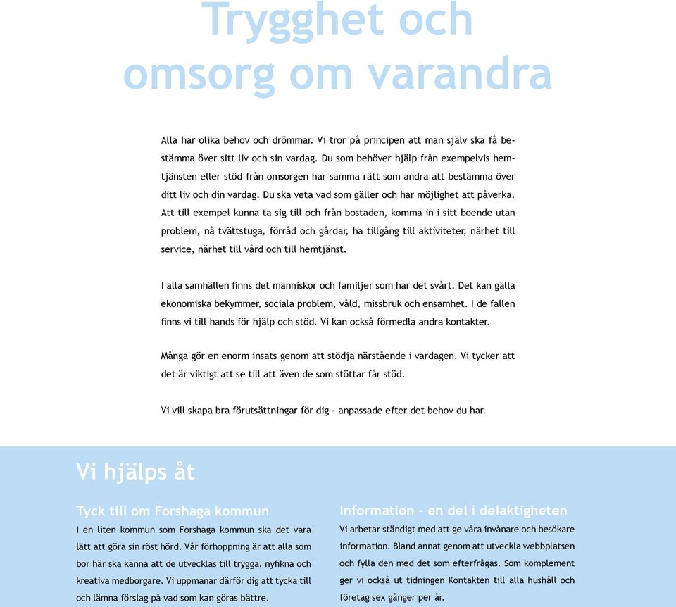 Att till exempel kunna ta sig till och från bostaden, komma in i sitt boende utan problem, nå tvättstuga, förråd och gårdar, ha tillgång till aktiviteter, närhet till service, närhet till vård och