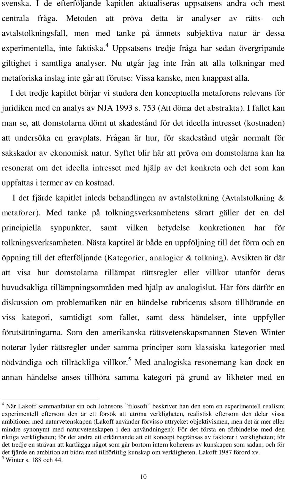 4 Uppsatsens tredje fråga har sedan övergripande giltighet i samtliga analyser. Nu utgår jag inte från att alla tolkningar med metaforiska inslag inte går att förutse: Vissa kanske, men knappast alla.