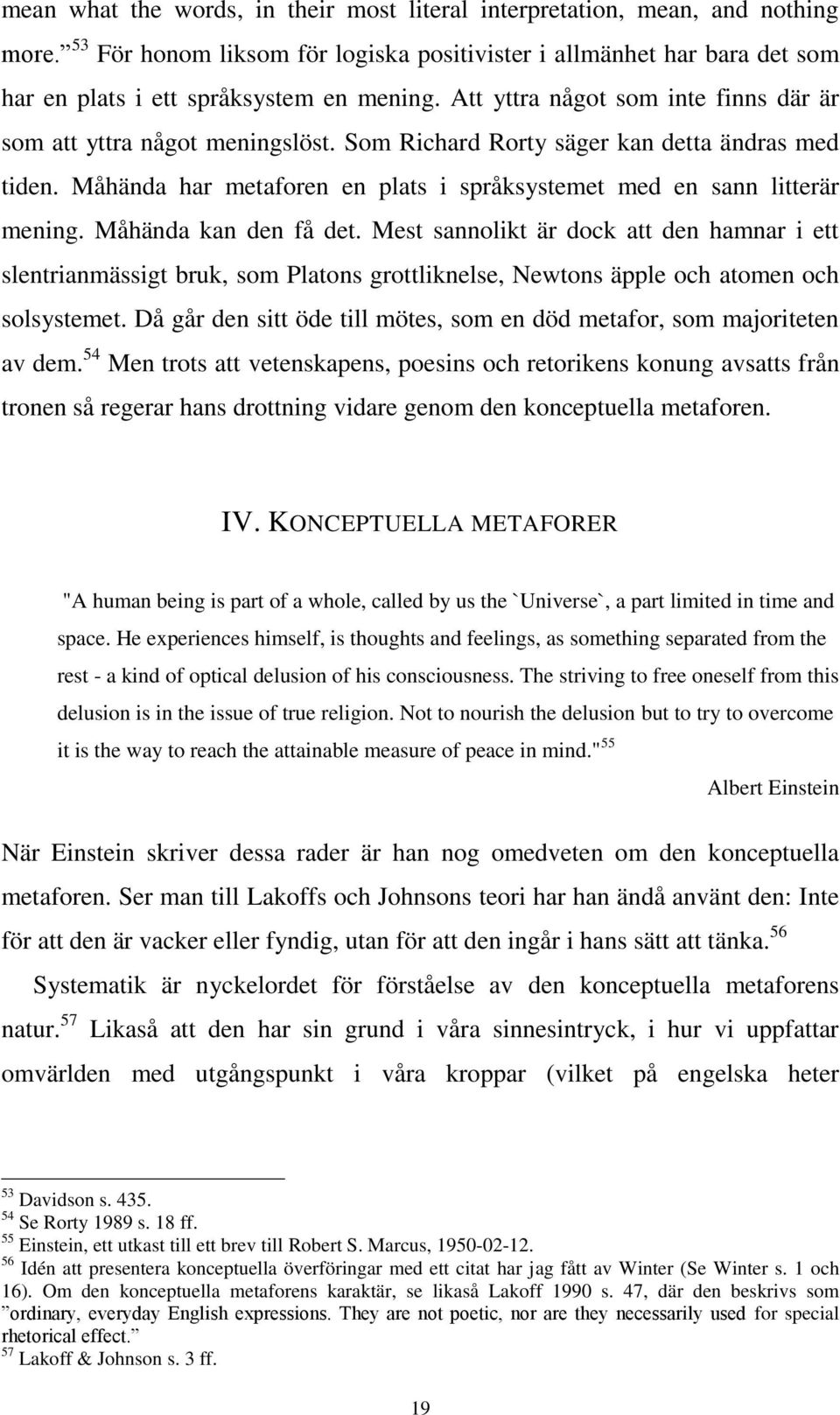 Måhända kan den få det. Mest sannolikt är dock att den hamnar i ett slentrianmässigt bruk, som Platons grottliknelse, Newtons äpple och atomen och solsystemet.