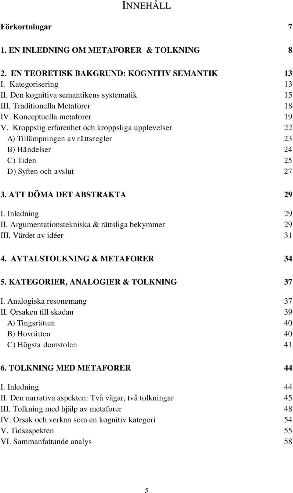 ATT DÖMA DET ABSTRAKTA 29 I. Inledning 29 II. Argumentationstekniska & rättsliga bekymmer 29 III. Värdet av idéer 31 4. AVTALSTOLKNING & METAFORER 34 5. KATEGORIER, ANALOGIER & TOLKNING 37 I.