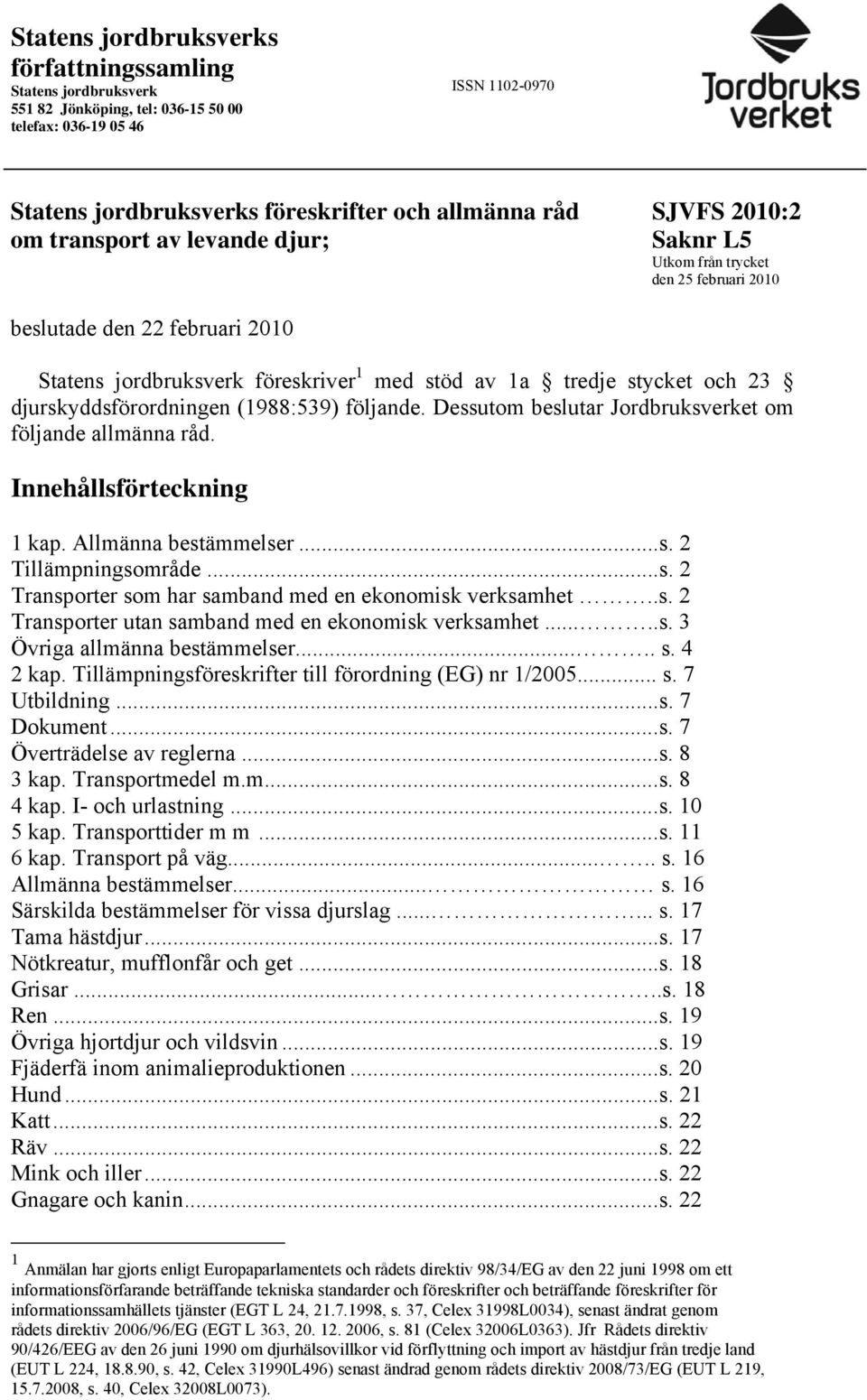 djurskyddsförordningen (1988:539) följande. Dessutom beslutar Jordbruksverket om följande allmänna råd. Innehållsförteckning 1 kap. Allmänna bestämmelser...s. 2 Tillämpningsområde...s. 2 Transporter som har samband med en ekonomisk verksamhet.