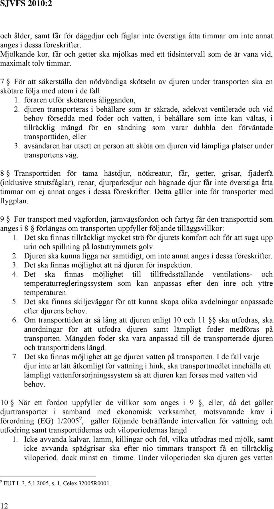 7 För att säkerställa den nödvändiga skötseln av djuren under transporten ska en skötare följa med utom i de fall 1. föraren utför skötarens åligganden, 2.