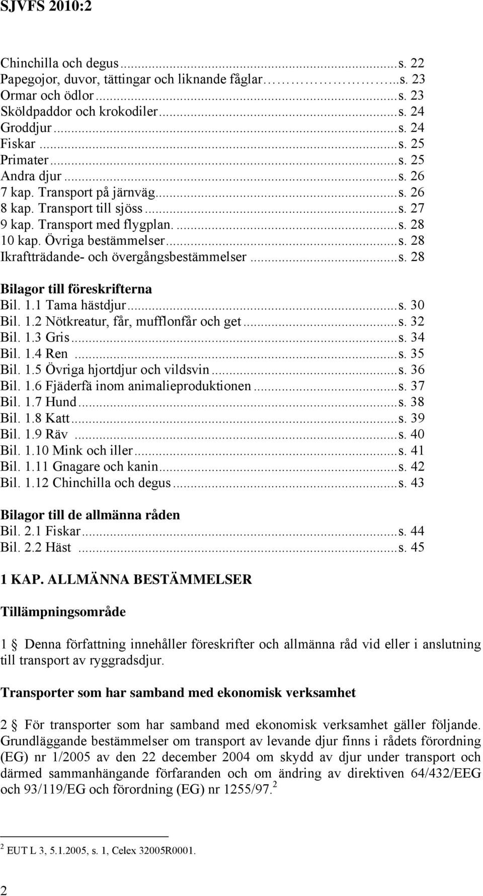 1.1 Tama hästdjur...s. 30 Bil. 1.2 Nötkreatur, får, mufflonfår och get...s. 32 Bil. 1.3 Gris...s. 34 Bil. 1.4 Ren...s. 35 Bil. 1.5 Övriga hjortdjur och vildsvin...s. 36 Bil. 1.6 Fjäderfä inom animalieproduktionen.