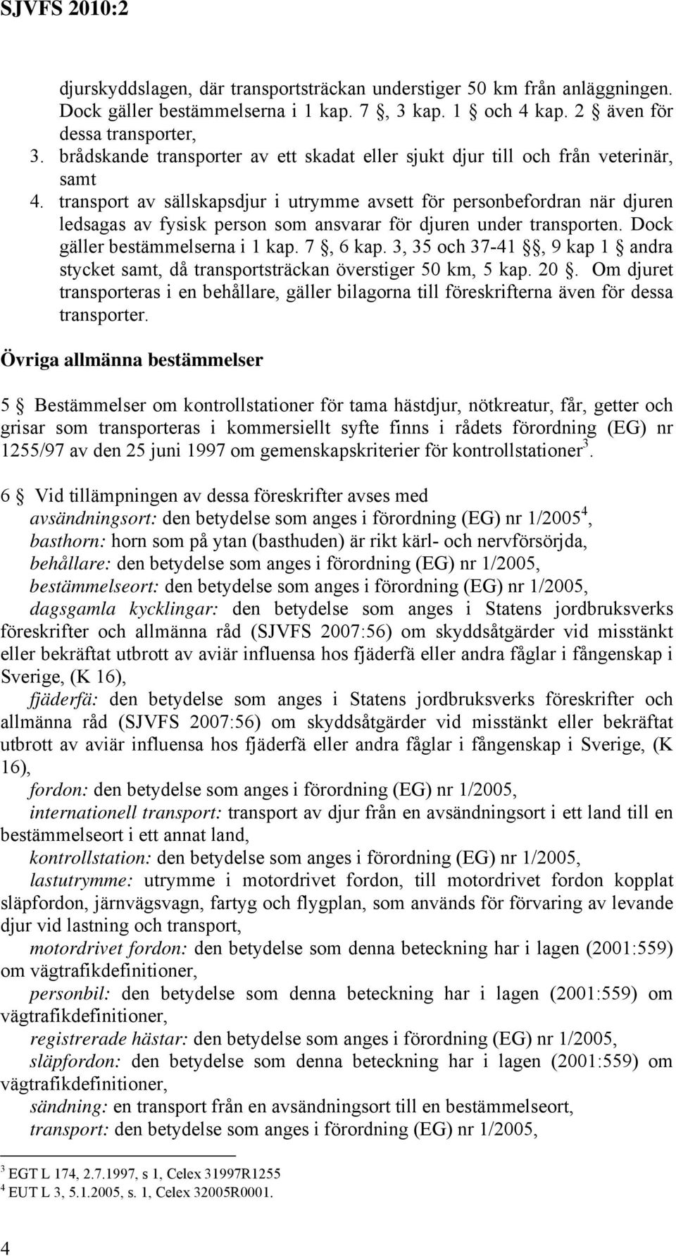 transport av sällskapsdjur i utrymme avsett för personbefordran när djuren ledsagas av fysisk person som ansvarar för djuren under transporten. Dock gäller bestämmelserna i 1 kap. 7, 6 kap.