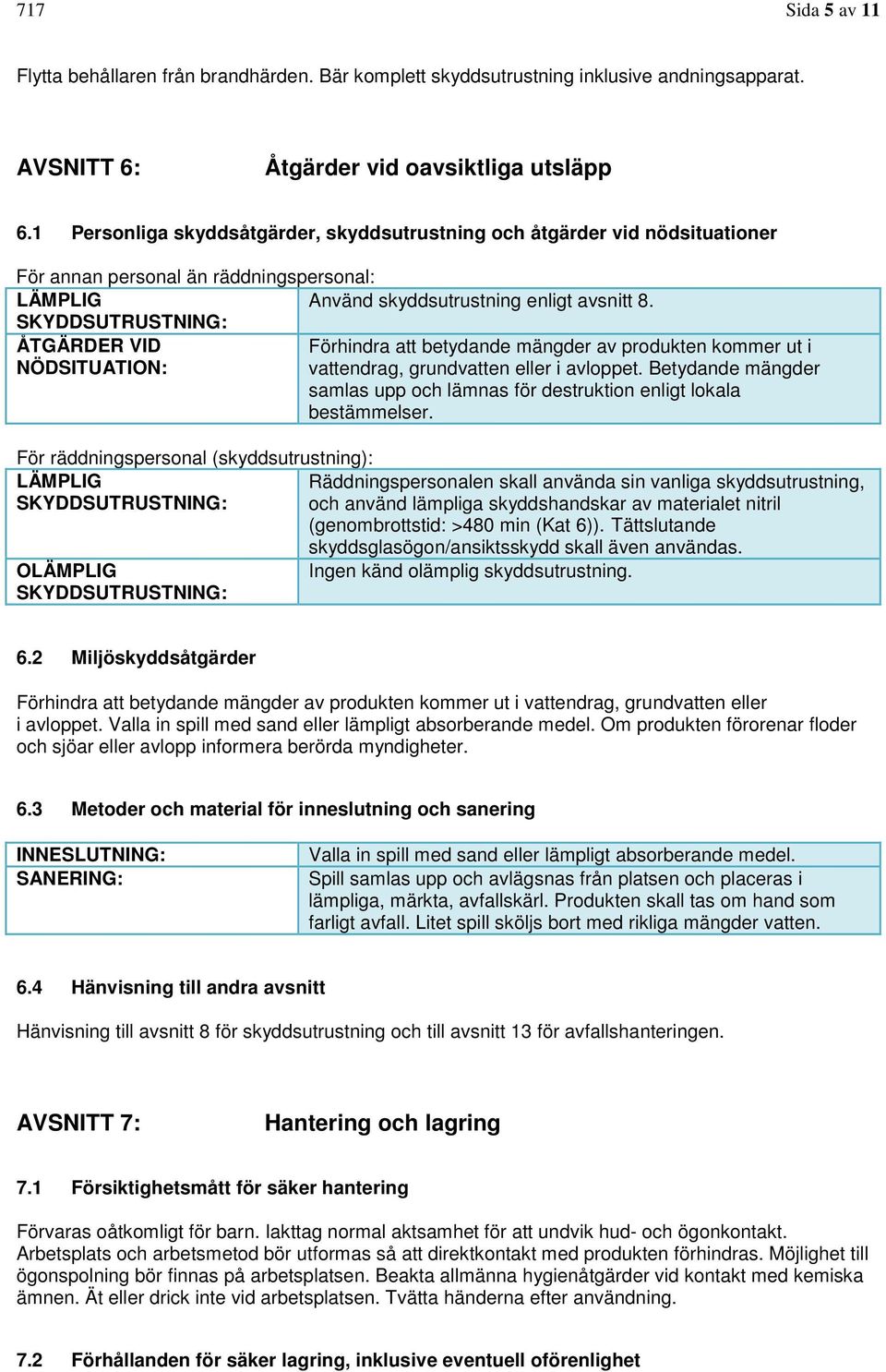 SKYDDSUTRUSTNING: ÅTGÄRDER VID Förhindra att betydande mängder av produkten kommer ut i NÖDSITUATION: vattendrag, grundvatten eller i avloppet.