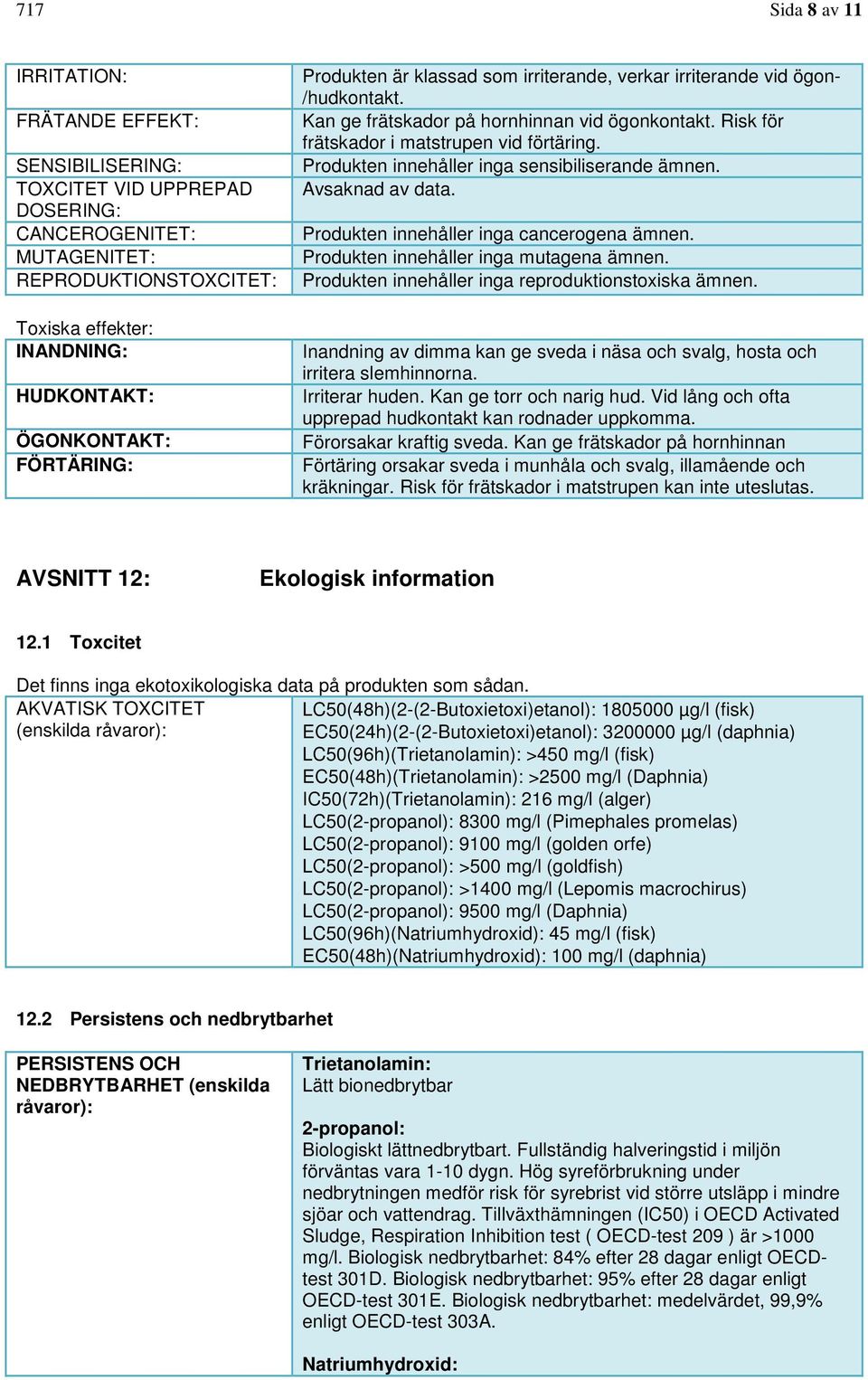 Produkten innehåller inga sensibiliserande ämnen. Avsaknad av data. Produkten innehåller inga cancerogena ämnen. Produkten innehåller inga mutagena ämnen.