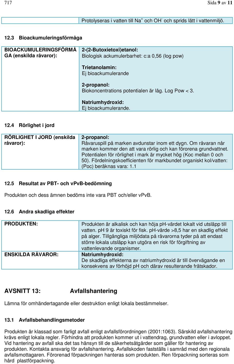 Biokoncentrations potentialen är låg. Log Pow < 3. Natriumhydroxid: Ej bioackumulerande. 12.