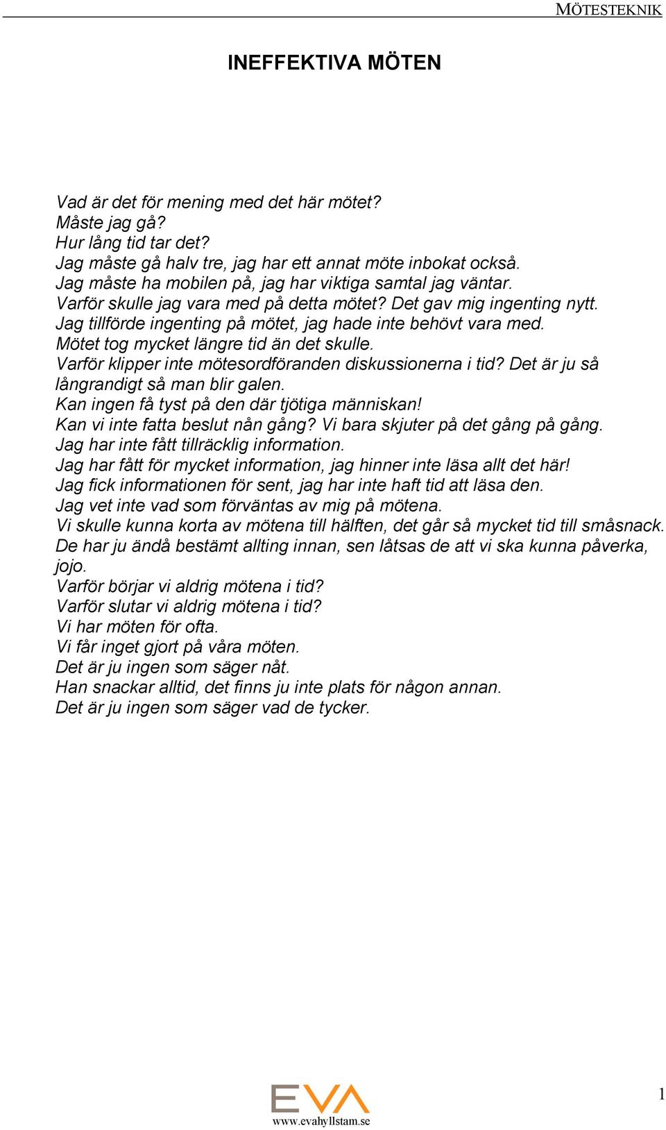 Mötet tog mycket längre tid än det skulle. Varför klipper inte mötesordföranden diskussionerna i tid? Det är ju så långrandigt så man blir galen. Kan ingen få tyst på den där tjötiga människan!