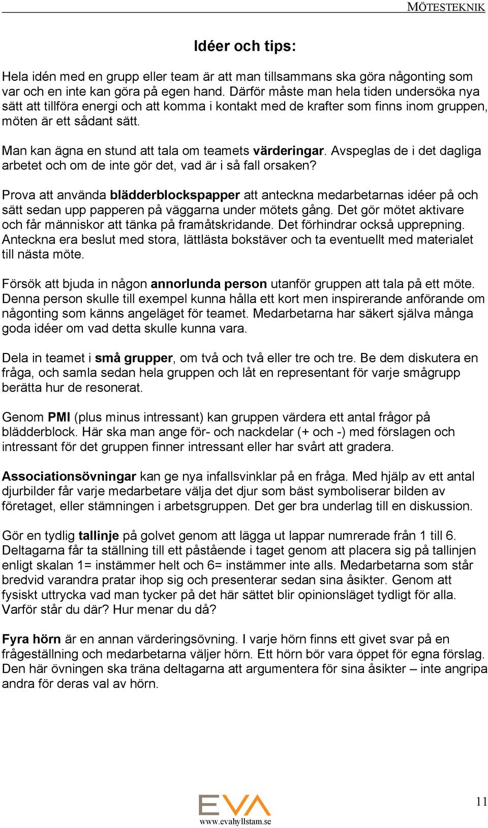 Man kan ägna en stund att tala om teamets värderingar. Avspeglas de i det dagliga arbetet och om de inte gör det, vad är i så fall orsaken?