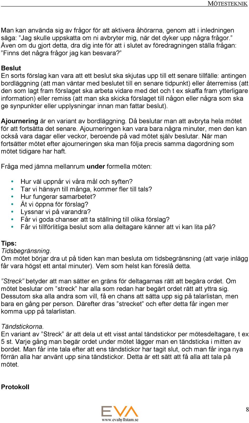 Beslut En sorts förslag kan vara att ett beslut ska skjutas upp till ett senare tillfälle: antingen bordläggning (att man väntar med beslutet till en senare tidpunkt) eller återremiss (att den som