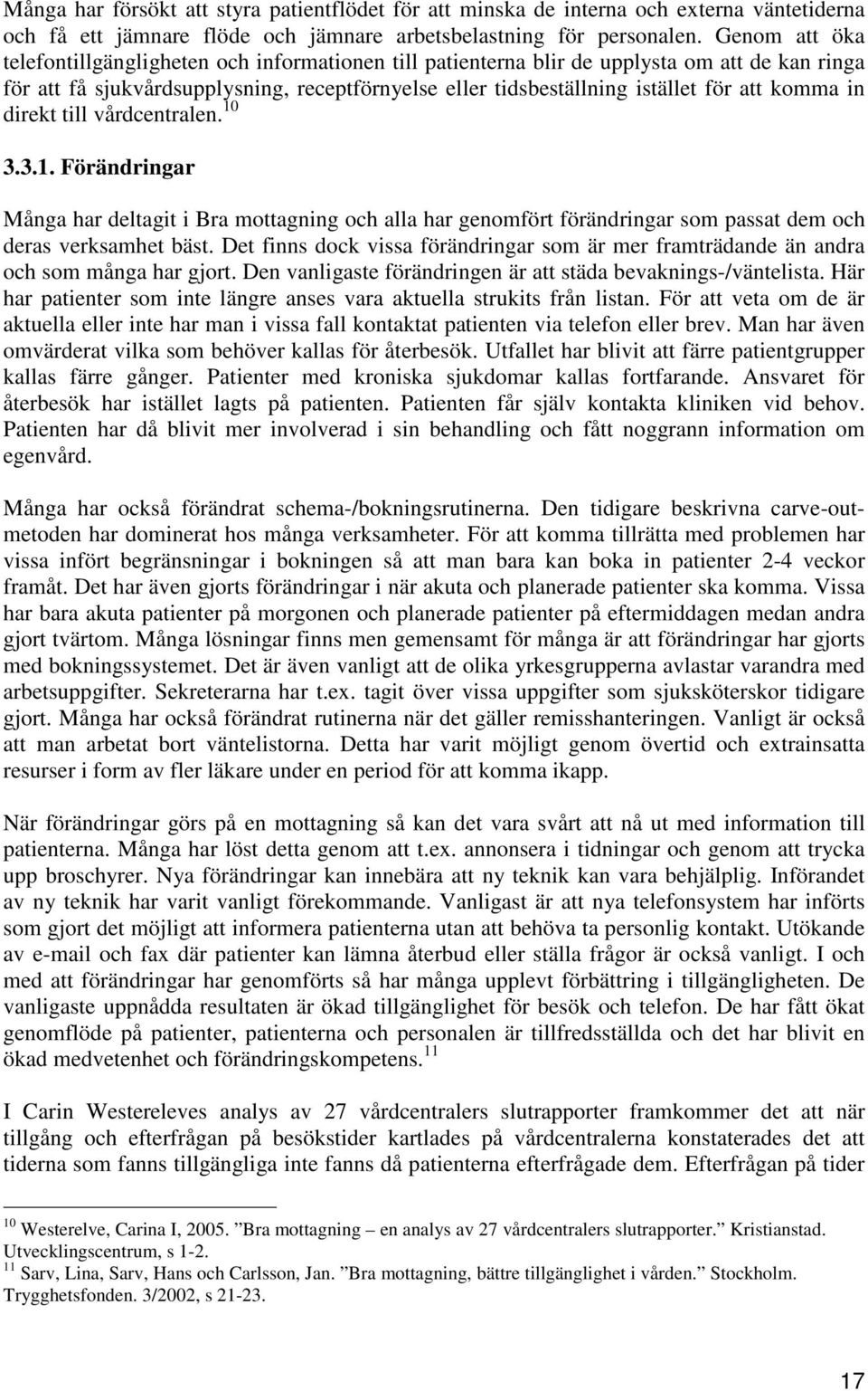 komma in direkt till vårdcentralen. 10 3.3.1. Förändringar Många har deltagit i Bra mottagning och alla har genomfört förändringar som passat dem och deras verksamhet bäst.