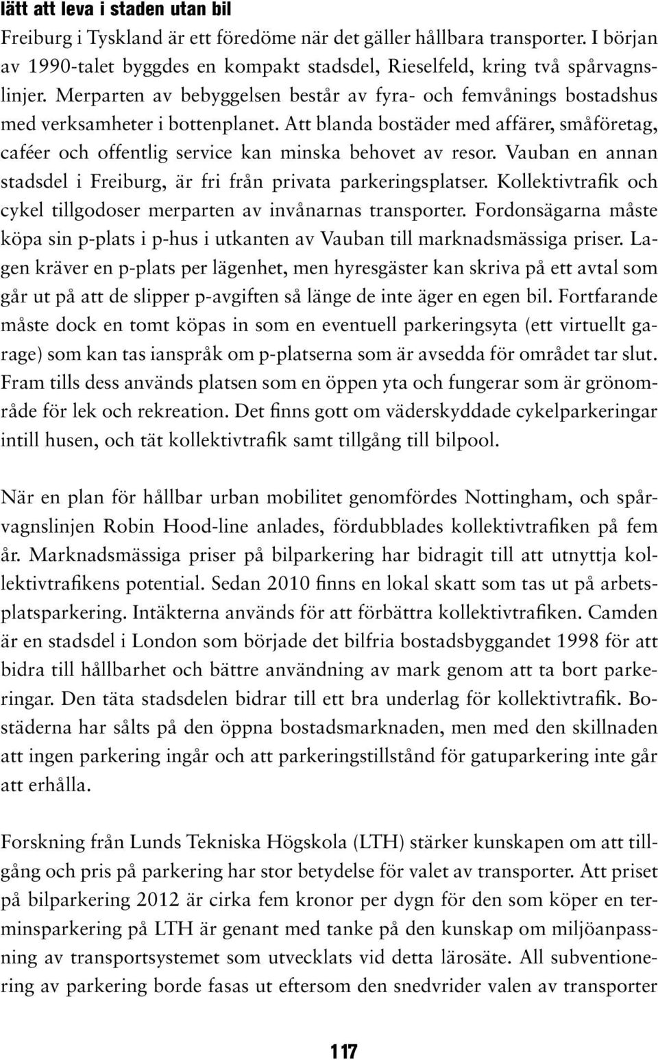 Att blanda bostäder med affärer, småföretag, caféer och offentlig service kan minska behovet av resor. Vauban en annan stadsdel i Freiburg, är fri från privata parkeringsplatser.