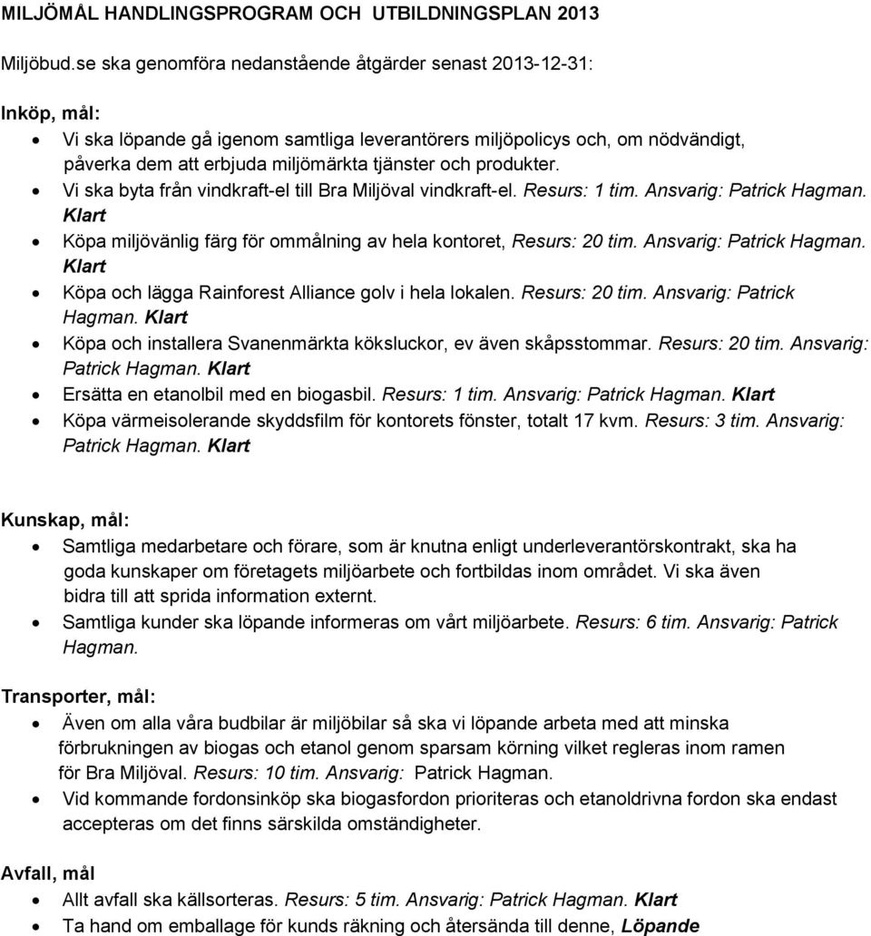 produkter. Vi ska byta från vindkraft-el till Bra Miljöval vindkraft-el. Resurs: 1 tim. Ansvarig: Patrick Hagman. Klart Köpa miljövänlig färg för ommålning av hela kontoret, Resurs: 20 tim.