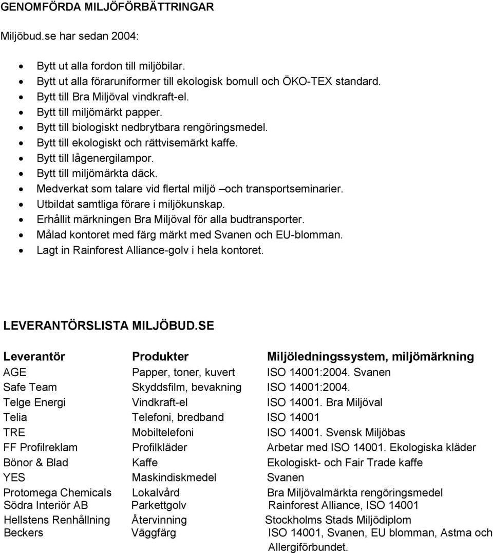 Bytt till miljömärkta däck. Medverkat som talare vid flertal miljö och transportseminarier. Utbildat samtliga förare i miljökunskap. Erhållit märkningen Bra Miljöval för alla budtransporter.