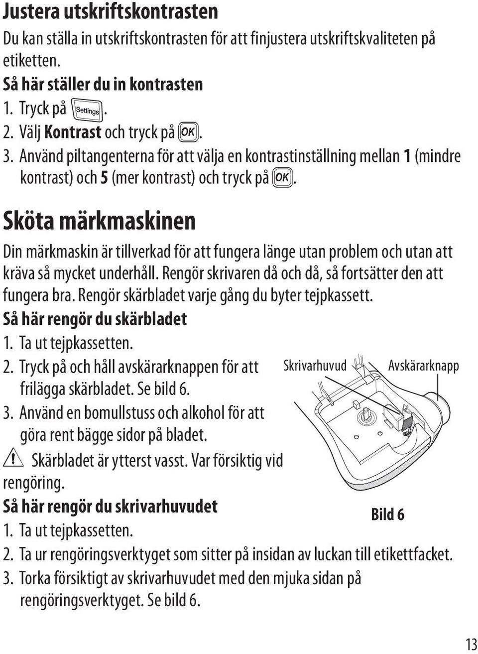 Sköta märkmaskinen Din märkmaskin är tillverkad för att fungera länge utan problem och utan att kräva så mycket underhåll. Rengör skrivaren då och då, så fortsätter den att fungera bra.