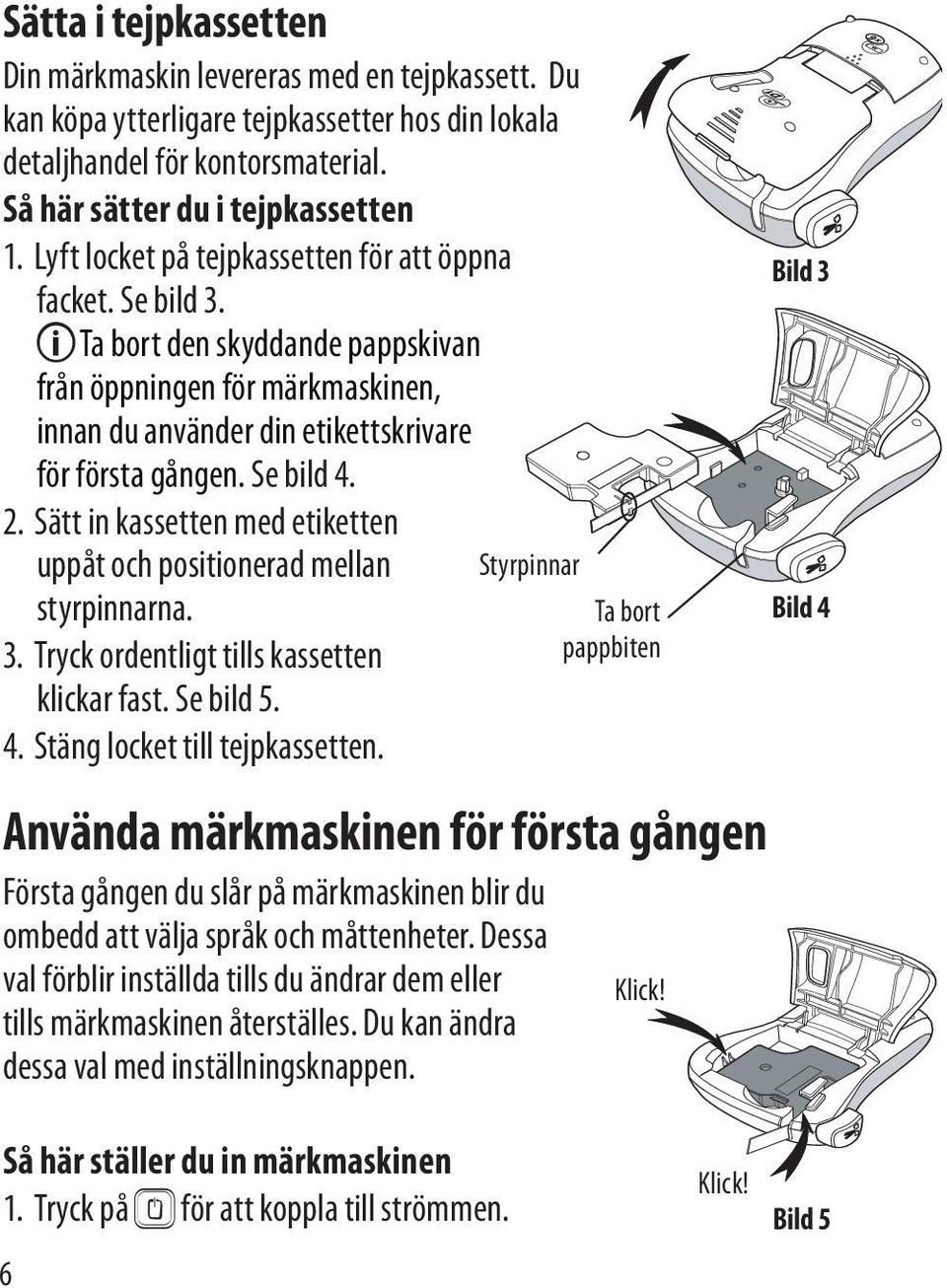 Sätt in kassetten med etiketten uppåt och positionerad mellan styrpinnarna. Tryck ordentligt tills kassetten 3. klickar fast. Se bild 5. 4. Stäng locket till tejpkassetten.